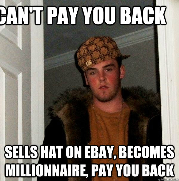 can't pay you back SELLS HAT on ebay, becomes millionnaire, pay you back  Scumbag Steve