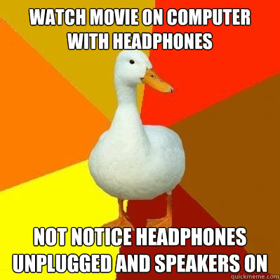 Watch movie on computer with headphones Not notice headphones unplugged and speakers on  Tech Impaired Duck