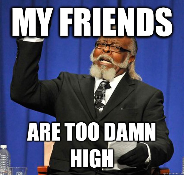 my friends Are too damn high - my friends Are too damn high  Jimmy McMillan