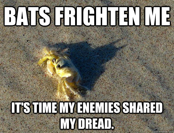 Bats frighten me  It's time my enemies shared my dread.  - Bats frighten me  It's time my enemies shared my dread.   Batcrab