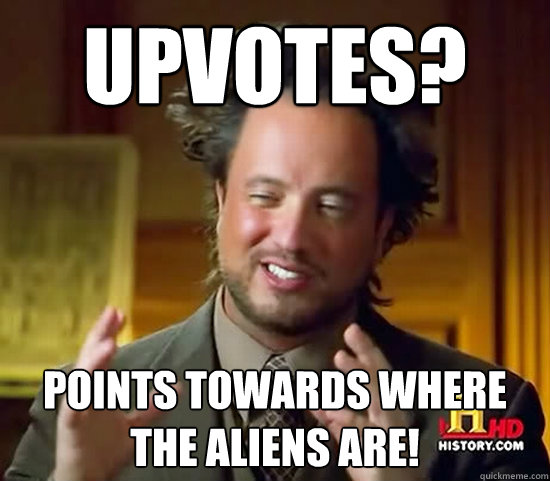 Upvotes? Points towards where the aliens are!  Ancient Aliens