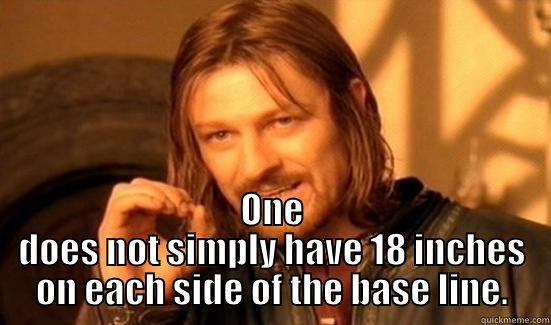  ONE DOES NOT SIMPLY HAVE 18 INCHES ON EACH SIDE OF THE BASE LINE. Boromir