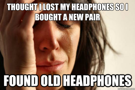 Thought I lost my headphones so I bought a new pair Found old headphones  First World Problems