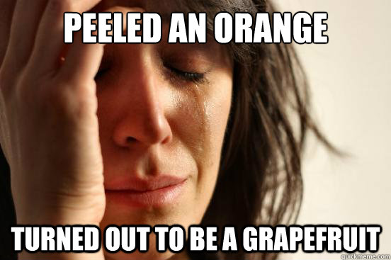 Peeled an Orange Turned out to be a grapefruit  First World Problems