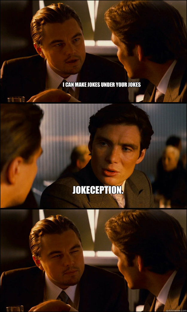 I can make jokes under your jokes Jokeception.   Inception