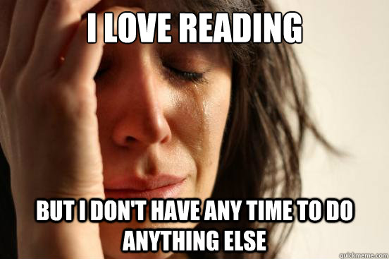 I love reading  But I don't have any time to do anything else  First World Problems