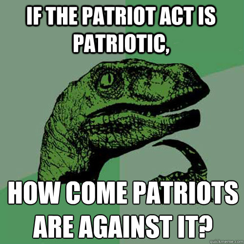 If the Patriot Act is Patriotic, how come Patriots are against it? - If the Patriot Act is Patriotic, how come Patriots are against it?  Philosoraptor