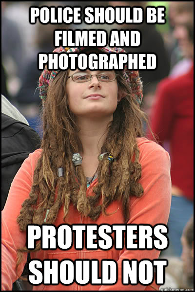 police should be filmed and photographed protesters should not  College Liberal