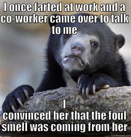 I ONCE FARTED AT WORK AND A CO-WORKER CAME OVER TO TALK TO ME I CONVINCED HER THAT THE FOUL SMELL WAS COMING FROM HER Confession Bear