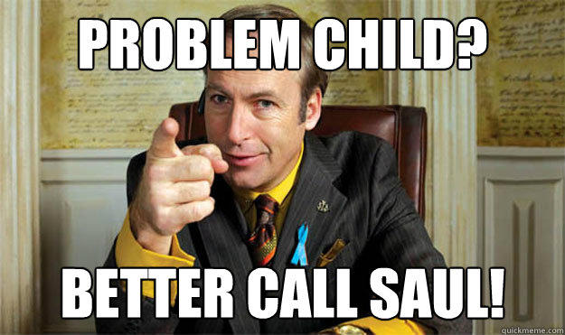 problem child? BETTER CALL SAUL! - problem child? BETTER CALL SAUL!  Misc