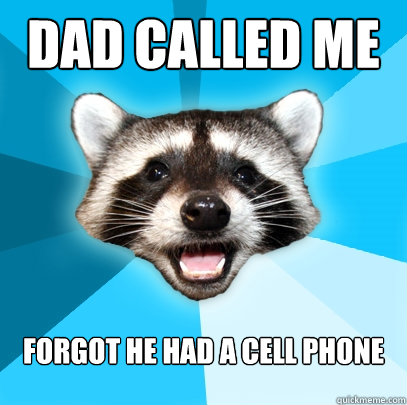 DAD CALLED ME FROM PRISON FORGOT HE HAD A CELL PHONE  Lame Pun Coon