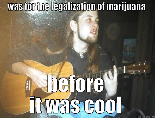 WAS FOR THE LEGALIZATION OF MARIJUANA BEFORE IT WAS COOL Misc