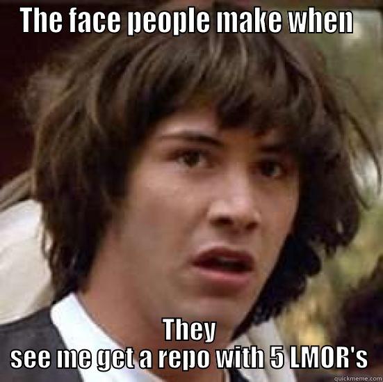 THE FACE PEOPLE MAKE WHEN  THEY SEE ME GET A REPO WITH 5 LMOR'S conspiracy keanu