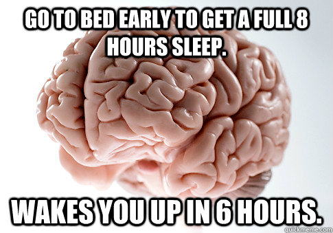 Go to bed early to get a full 8 hours sleep. Wakes you up in 6 hours. - Go to bed early to get a full 8 hours sleep. Wakes you up in 6 hours.  Scumbag Brain