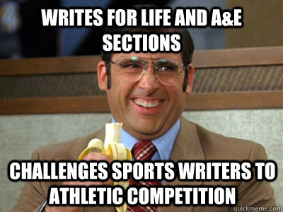 Writes for Life and A&E sections Challenges Sports writers to athletic competition - Writes for Life and A&E sections Challenges Sports writers to athletic competition  Brick Tamland