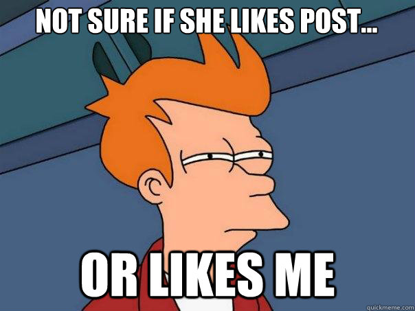 Not sure if she likes post... Or likes me  Futurama Fry