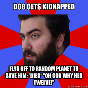 Dog gets kidnapped Flys off to random planet to save him; *dies* 