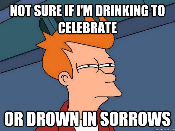 Not sure if I'm drinking to celebrate or drown in sorrows  Futurama Fry