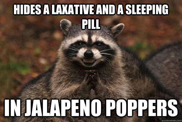 hides a laxative and a sleeping pill in jalapeno poppers - hides a laxative and a sleeping pill in jalapeno poppers  Evil Plotting Raccoon