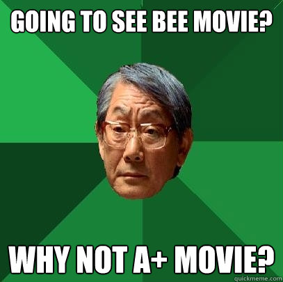 Going to see bee movie? Why not A+ movie?  High Expectations Asian Father