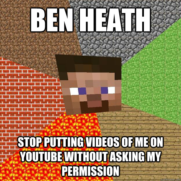 Ben Heath Stop Putting Videos Of Me on youtube without asking my permission  Minecraft