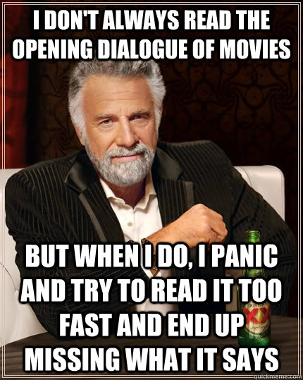 I don't always read the opening dialogue of movies But when i do, I panic and try to read it too fast and end up missing what it says  The Most Interesting Man In The World