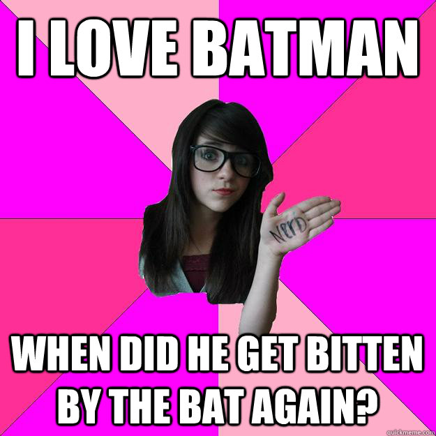 I LOVE BATMAN WHEN DID HE GET BITTEN BY THE BAT AGAIN? - I LOVE BATMAN WHEN DID HE GET BITTEN BY THE BAT AGAIN?  Idiot Nerd Girl