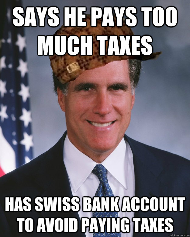 Says he pays too much taxes Has Swiss bank account to avoid paying taxes  - Says he pays too much taxes Has Swiss bank account to avoid paying taxes   Scumbag Romney