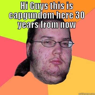 HI GUYS THIS IS CAPGUNDOM HERE 30 YEARS FROM NOW  Butthurt Dweller