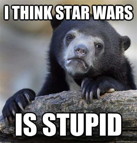 I think star wars is stupid  Confession Bear