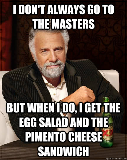 I don't always go to the Masters but when I do, I get the egg salad AND the pimento cheese sandwich - I don't always go to the Masters but when I do, I get the egg salad AND the pimento cheese sandwich  The Most Interesting Man In The World