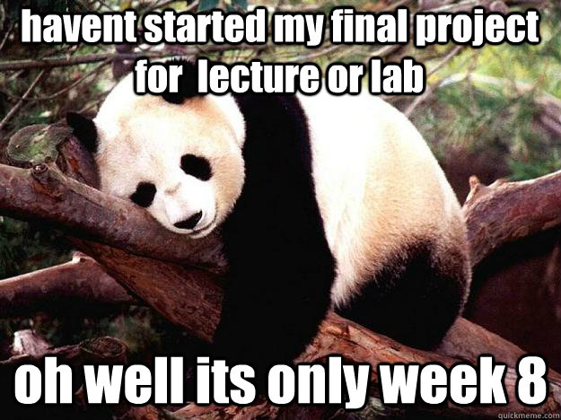 havent started my final project for  lecture or lab oh well its only week 8  Procrastination Panda