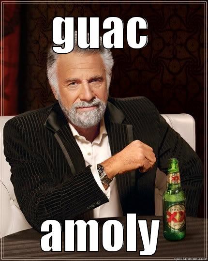 one guac - GUAC AMOLY The Most Interesting Man In The World