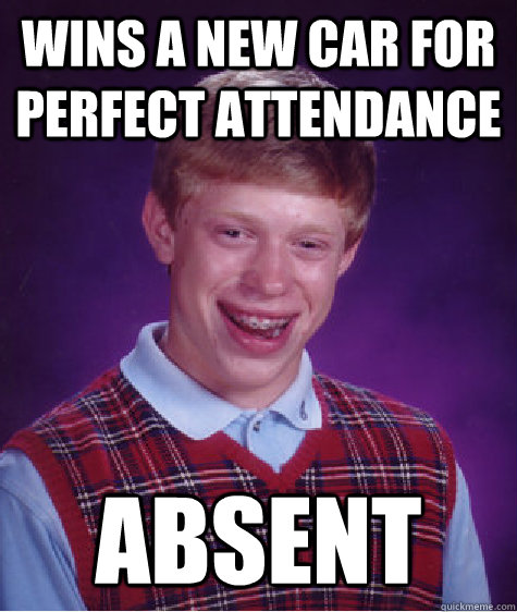 Wins a new car for perfect attendance ABSENT  Bad Luck Brian