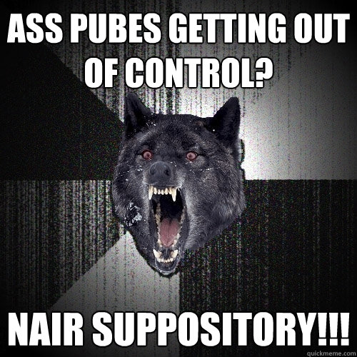 ass pubes getting out of control? nair suppository!!!  Insanity Wolf