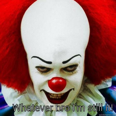 Pennywise rocks! -         WHATEVER BRO I'M STILL IT! Misc