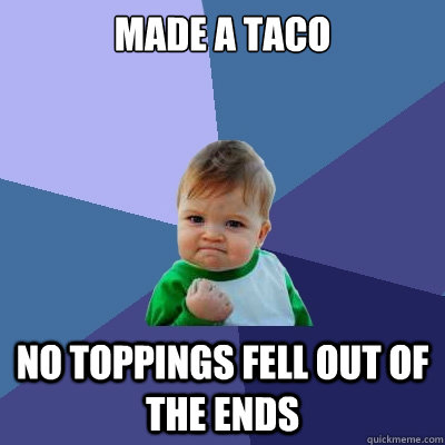 Made a taco No toppings fell out of the ends  Success Kid