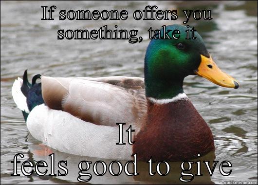 IF SOMEONE OFFERS YOU SOMETHING, TAKE IT IT FEELS GOOD TO GIVE  Actual Advice Mallard