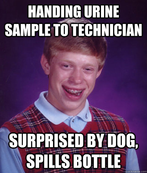 Handing urine sample to technician Surprised by dog, spills bottle - Handing urine sample to technician Surprised by dog, spills bottle  Bad Luck Brian