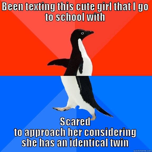 that feel when - BEEN TEXTING THIS CUTE GIRL THAT I GO TO SCHOOL WITH SCARED TO APPROACH HER CONSIDERING SHE HAS AN IDENTICAL TWIN Socially Awesome Awkward Penguin