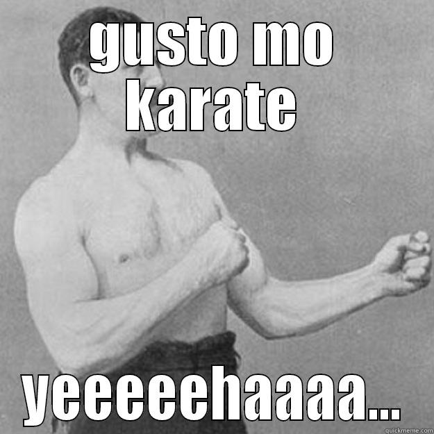 GUSTO MO KARATE YEEEEEHAAAA... overly manly man