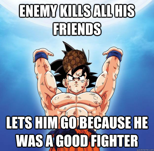 Enemy Kills all his friends lets him go because he was a good fighter  Scumbag Goku