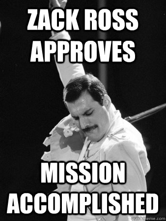 Zack Ross approves mission accomplished  Freddie Mercury