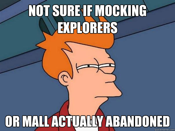 Not sure if mocking explorers or mall actually abandoned  Futurama Fry