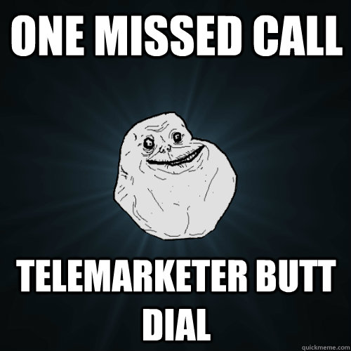 one missed call telemarketer butt dial - one missed call telemarketer butt dial  Forever Alone