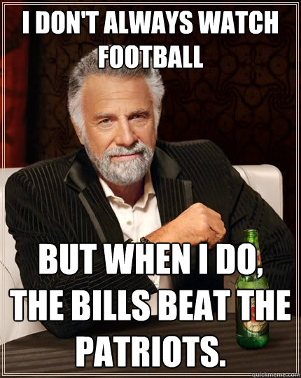 I don't always watch football But when I do, the bills beat the patriots.  The Most Interesting Man In The World