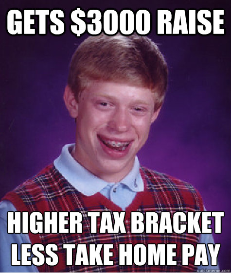 Gets $3000 raise Higher tax bracket
Less Take home pay - Gets $3000 raise Higher tax bracket
Less Take home pay  Bad Luck Brian