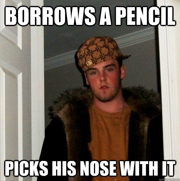 borrows a pencil picks his nose with it - borrows a pencil picks his nose with it  Scumbag Steve