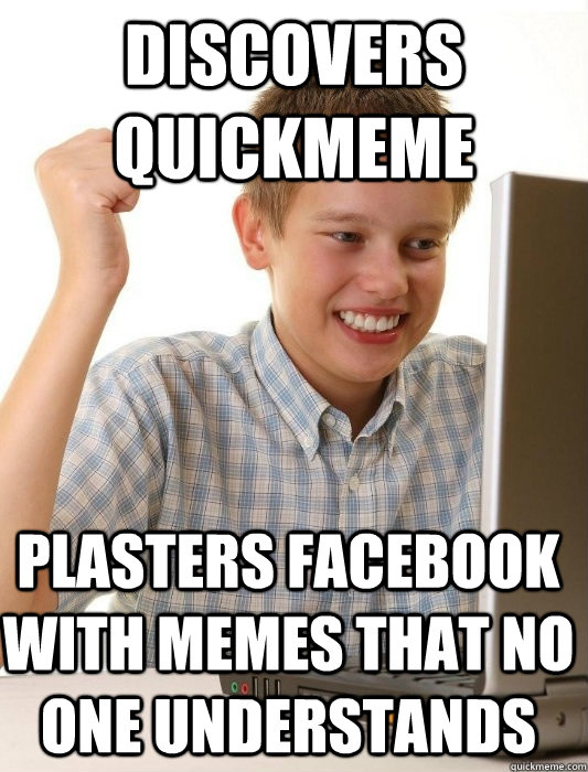 Discovers Quickmeme Plasters Facebook with memes that no one understands - Discovers Quickmeme Plasters Facebook with memes that no one understands  First Day on the Internet Kid