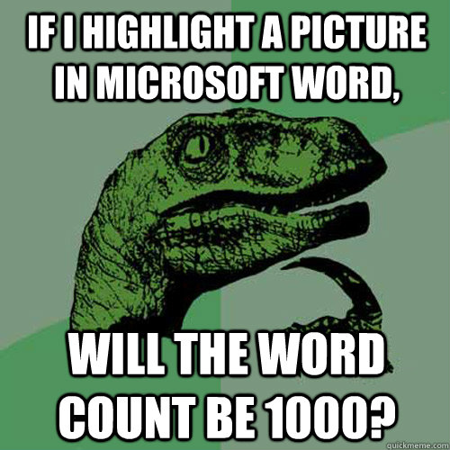 If I highlight a picture in Microsoft Word, Will the word count be 1000?  Philosoraptor